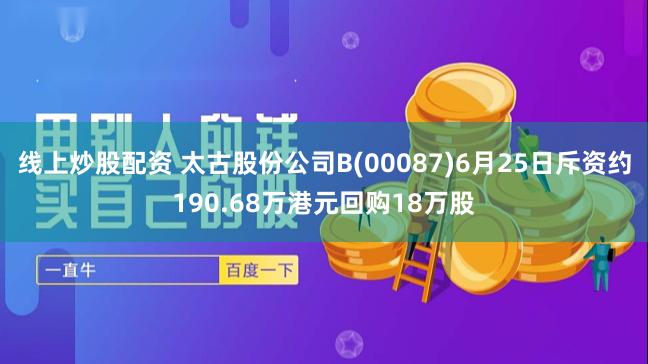 线上炒股配资 太古股份公司B(00087)6月25日斥资约190.68万港元回购18万股