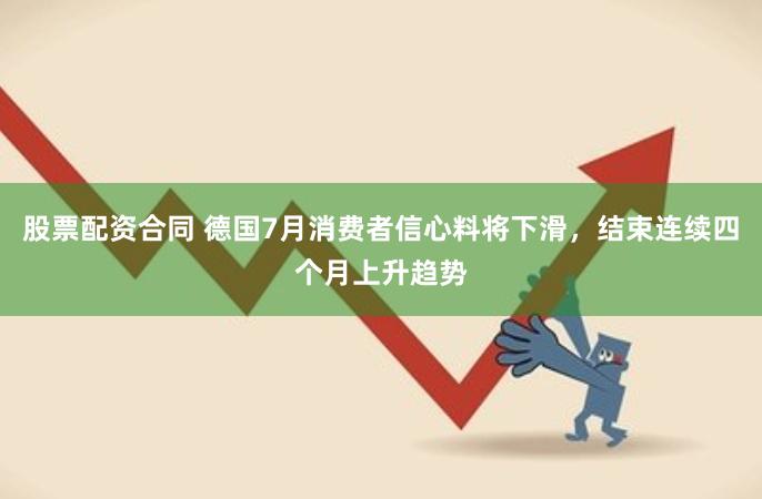 股票配资合同 德国7月消费者信心料将下滑，结束连续四个月上升趋势