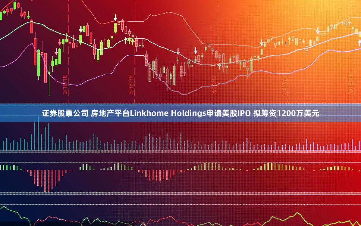 证券股票公司 房地产平台Linkhome Holdings申请美股IPO 拟筹资1200万美元