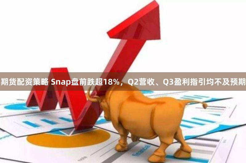 期货配资策略 Snap盘前跌超18%，Q2营收、Q3盈利指引均不及预期