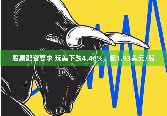 股票配资要求 玩美下跌4.46%，报1.93美元/股