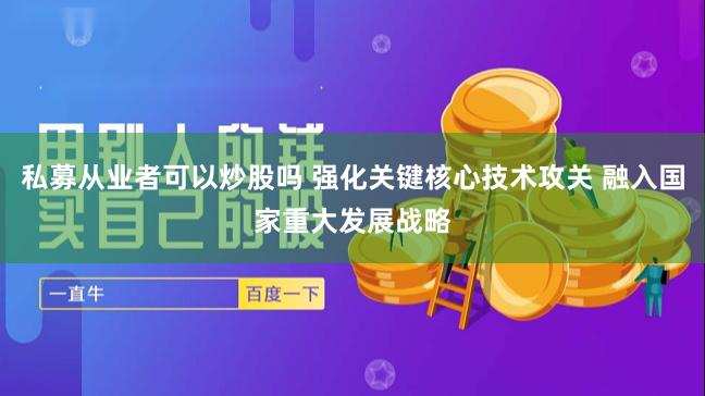 私募从业者可以炒股吗 强化关键核心技术攻关 融入国家重大发展战略