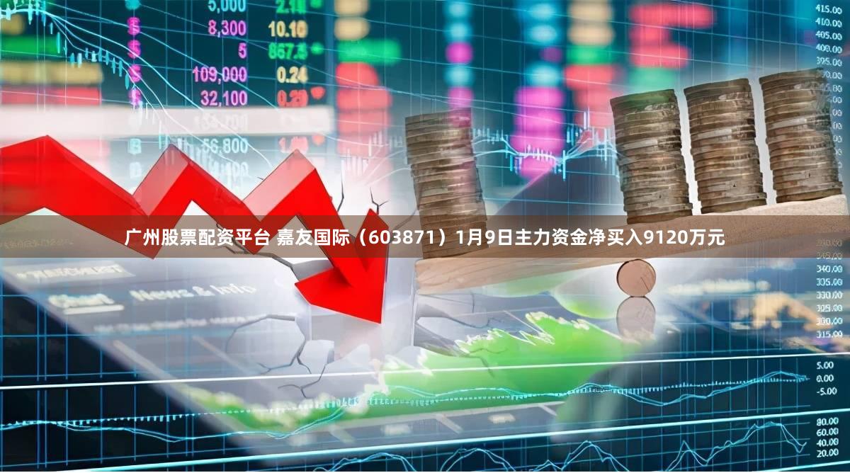 广州股票配资平台 嘉友国际(603871)1月9日主力资金净买入9120万元