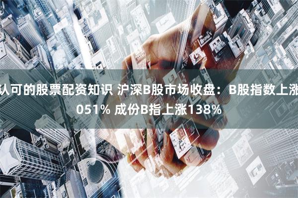 认可的股票配资知识 沪深B股市场收盘:B股指数上涨051% 成份B指上涨138%