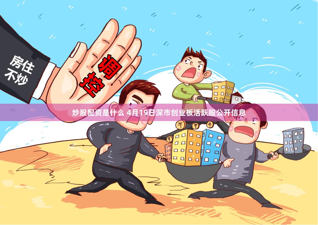 炒股配资是什么 4月19日深市创业板活跃股公开信息
