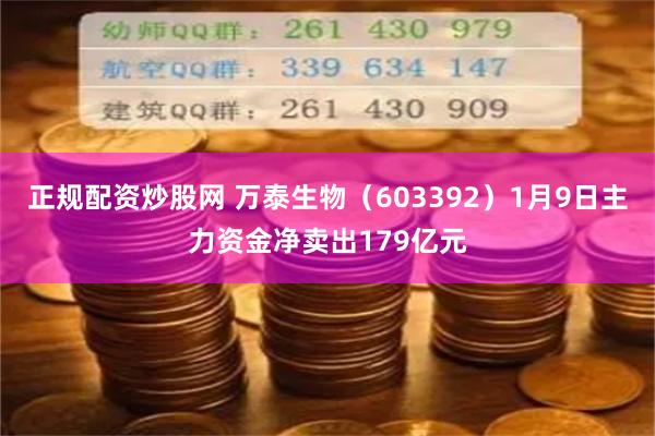 正规配资炒股网 万泰生物(603392)1月9日主力资金净卖出179亿元