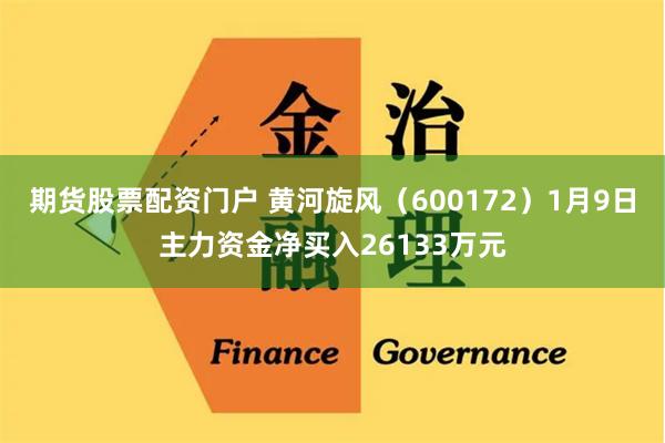 期货股票配资门户 黄河旋风(600172)1月9日主力资金净买入26133万元