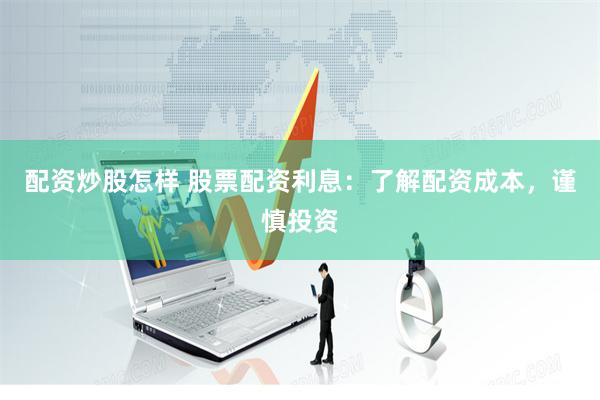 配资炒股怎样 股票配资利息:了解配资成本,谨慎投资