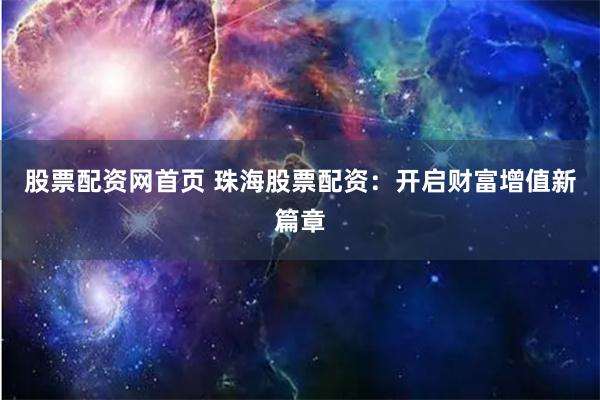 股票配资网首页 珠海股票配资：开启财富增值新篇章