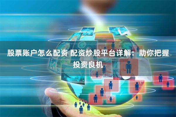 股票账户怎么配资 配资炒股平台详解:助你把握投资良机