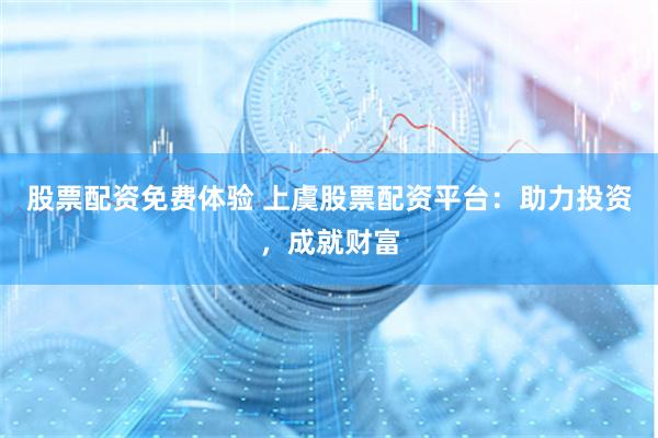 股票配资免费体验 上虞股票配资平台：助力投资，成就财富