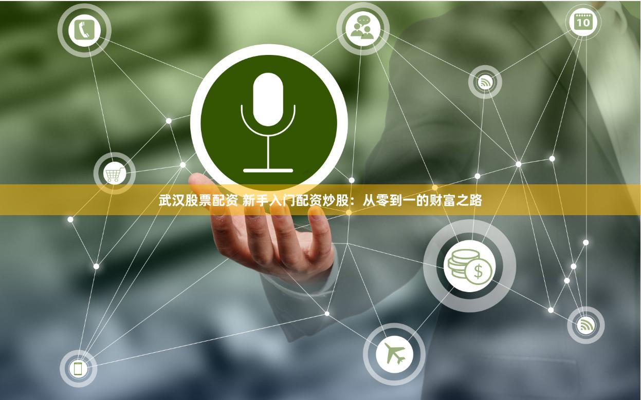 武汉股票配资 新手入门配资炒股：从零到一的财富之路