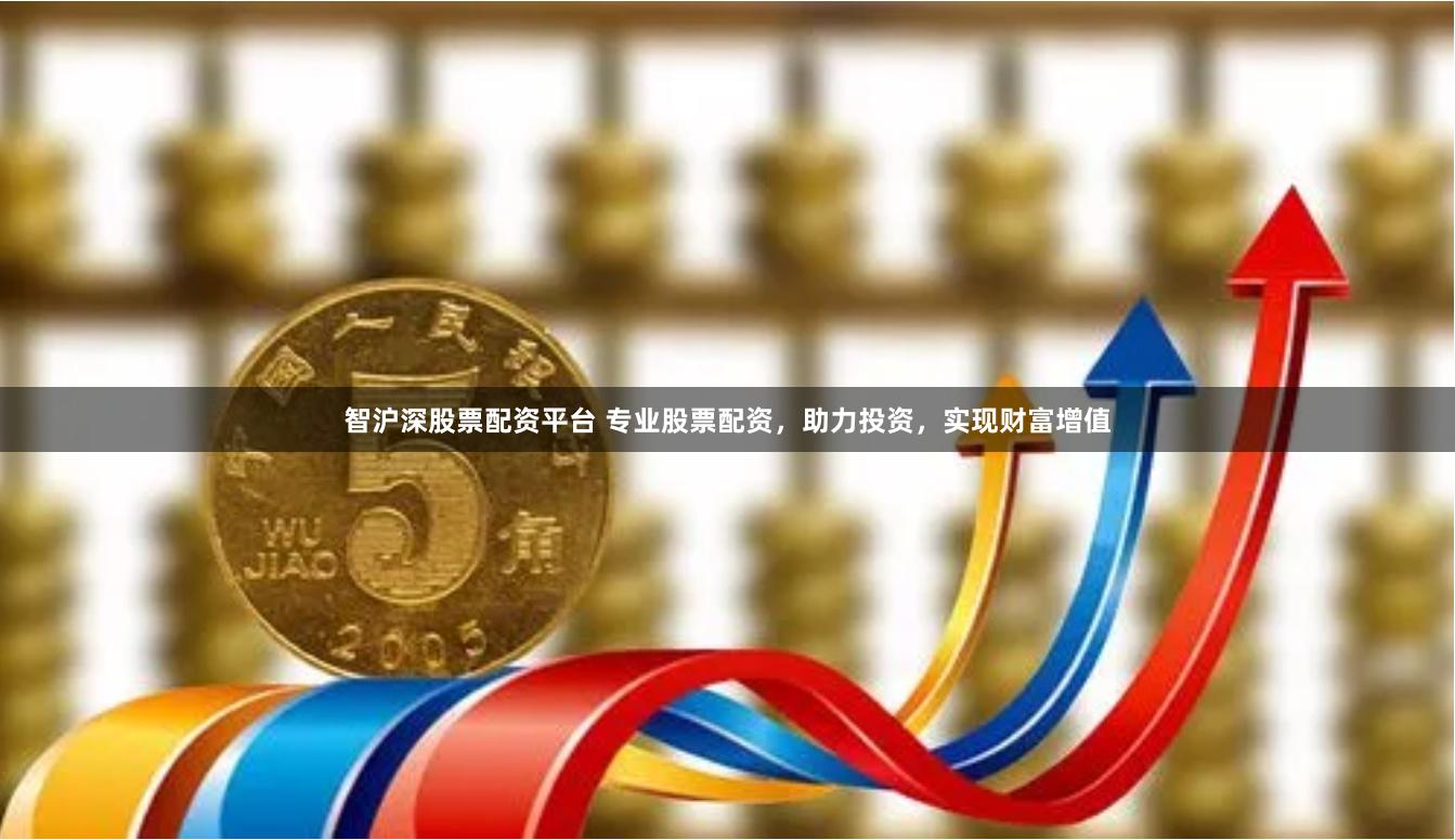 智沪深股票配资平台 专业股票配资,助力投资,实现财富增值