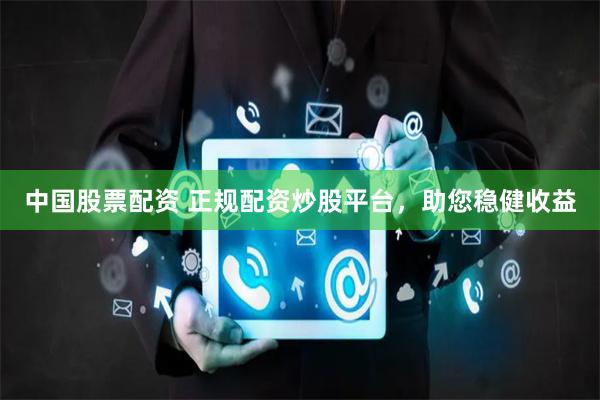 中国股票配资 正规配资炒股平台,助您稳健收益