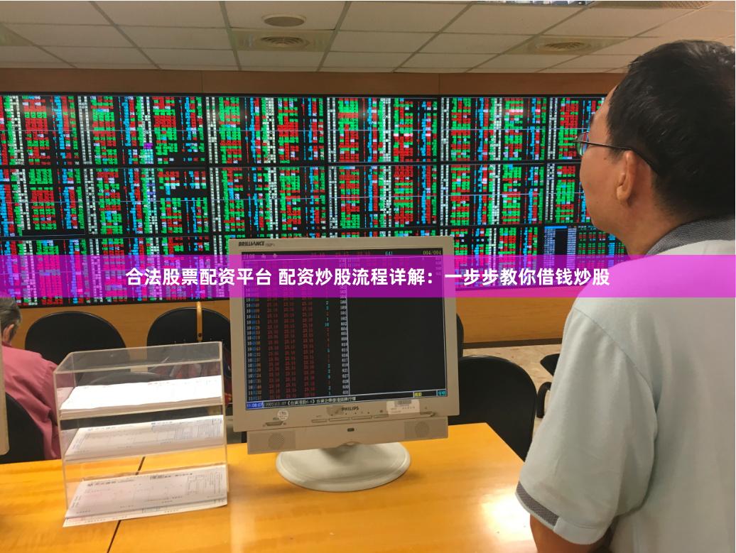 合法股票配资平台 配资炒股流程详解:一步步教你借钱炒股