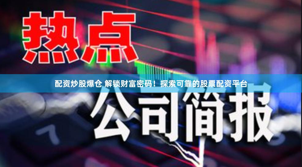 配资炒股爆仓 解锁财富密码！探索可靠的股票配资平台