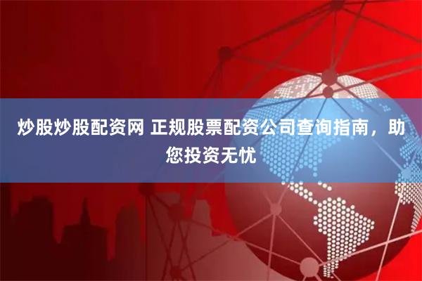 炒股炒股配资网 正规股票配资公司查询指南，助您投资无忧