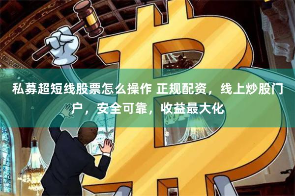 私募超短线股票怎么操作 正规配资,线上炒股门户,安全可靠,收益最大化