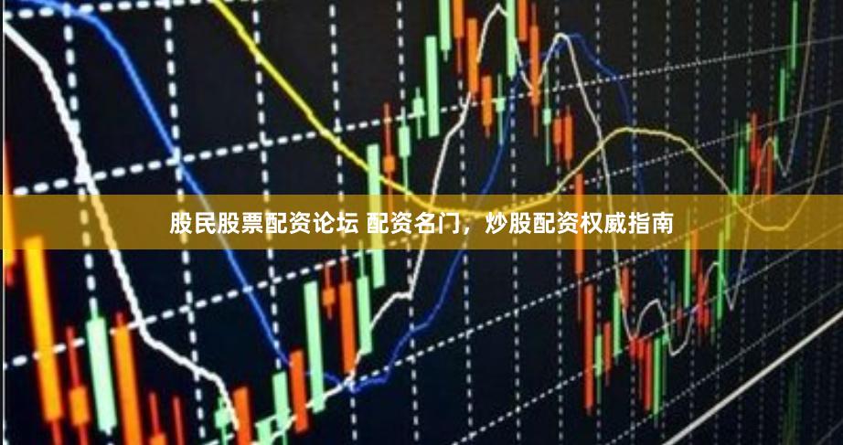 股民股票配资论坛 配资名门,炒股配资权威指南