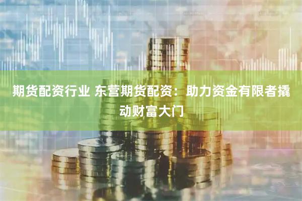 期货配资行业 东营期货配资:助力资金有限者撬动财富大门