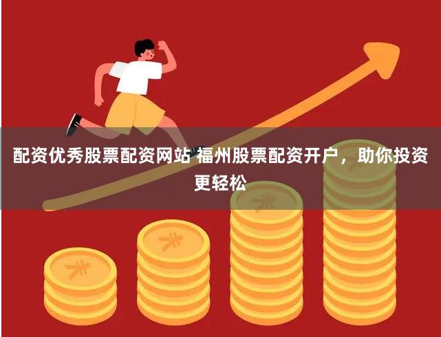 配资优秀股票配资网站 福州股票配资开户，助你投资更轻松