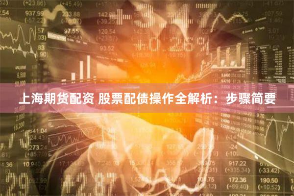 上海期货配资 股票配债操作全解析：步骤简要