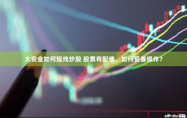 大资金如何短线炒股 股票有配债,如何妥善操作?