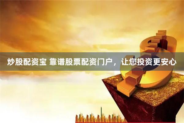 炒股配资宝 靠谱股票配资门户,让您投资更安心