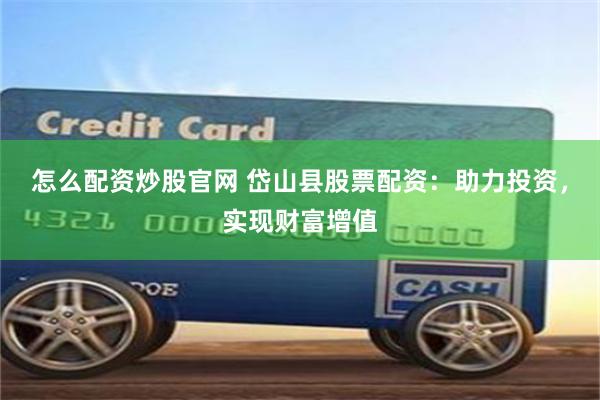 怎么配资炒股官网 岱山县股票配资：助力投资，实现财富增值