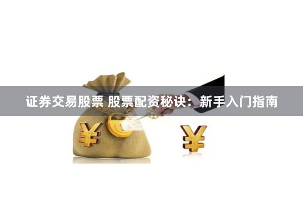 证券交易股票 股票配资秘诀:新手入门指南