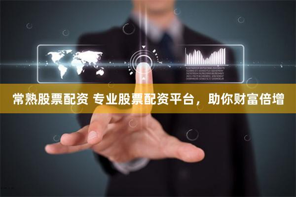 常熟股票配资 专业股票配资平台,助你财富倍增