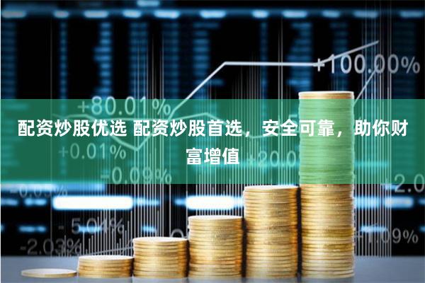 配资炒股优选 配资炒股首选,安全可靠,助你财富增值