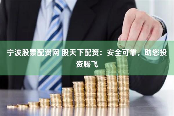 宁波股票配资网 股天下配资：安全可靠，助您投资腾飞