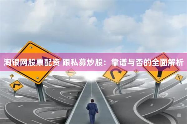 淘银网股票配资 跟私募炒股:靠谱与否的全面解析