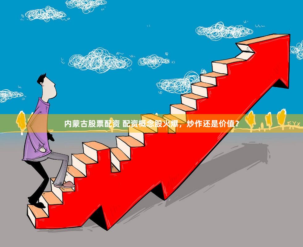 内蒙古股票配资 配资概念股火爆,炒作还是价值?
