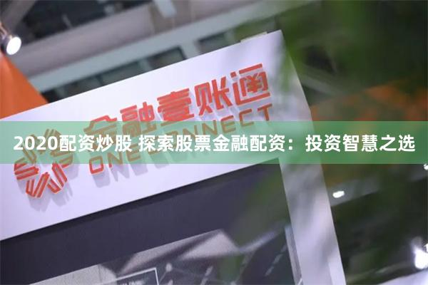 2020配资炒股 探索股票金融配资：投资智慧之选