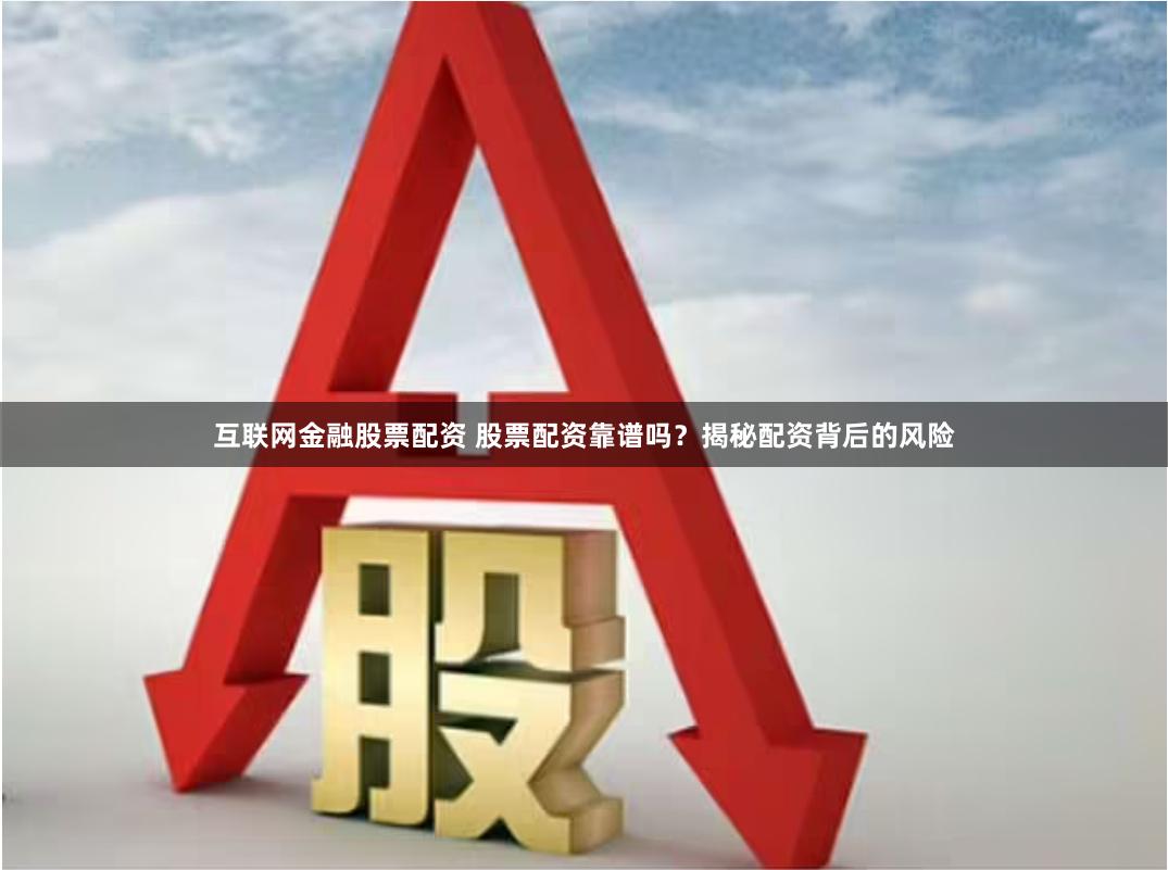 互联网金融股票配资 股票配资靠谱吗?揭秘配资背后的风险