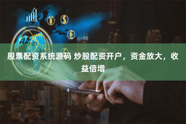 股票配资系统源码 炒股配资开户，资金放大，收益倍增