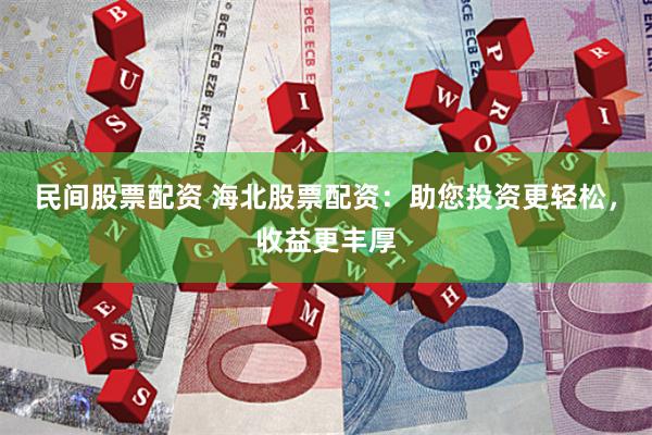 民间股票配资 海北股票配资:助您投资更轻松,收益更丰厚