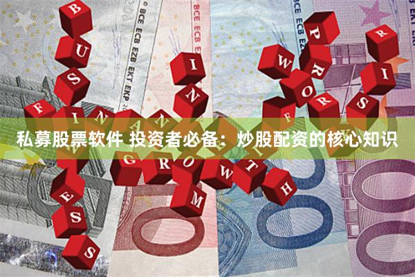 私募股票软件 投资者必备：炒股配资的核心知识
