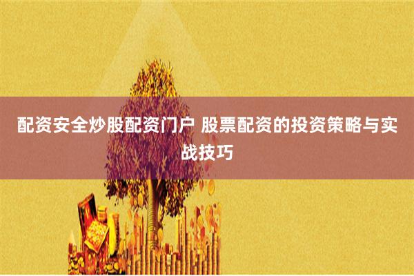 配资安全炒股配资门户 股票配资的投资策略与实战技巧