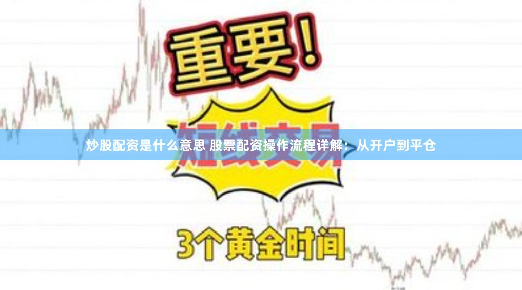 炒股配资是什么意思 股票配资操作流程详解：从开户到平仓