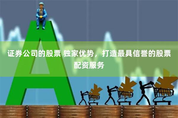 证券公司的股票 独家优势，打造最具信誉的股票配资服务