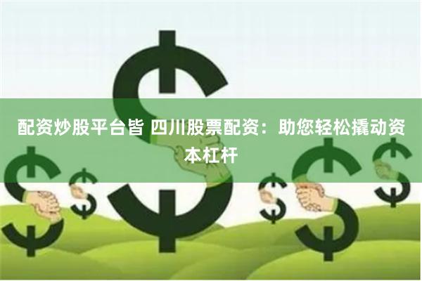 配资炒股平台皆 四川股票配资：助您轻松撬动资本杠杆