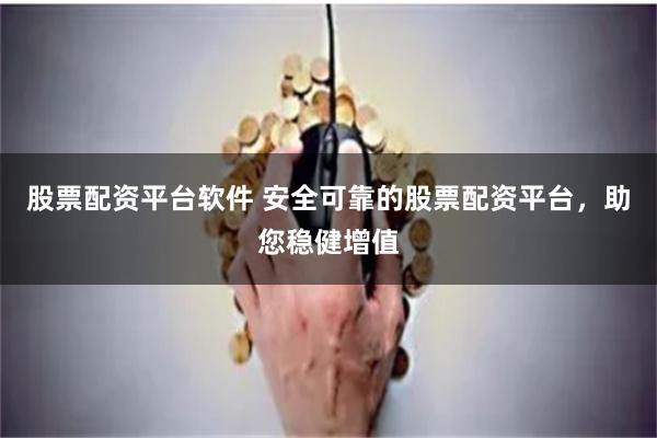 股票配资平台软件 安全可靠的股票配资平台，助您稳健增值