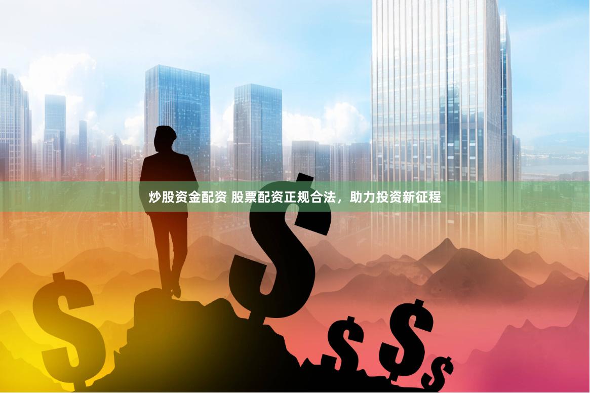炒股资金配资 股票配资正规合法，助力投资新征程