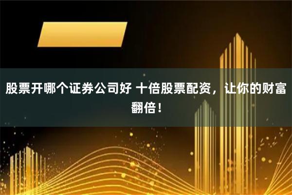 股票开哪个证券公司好 十倍股票配资,让你的财富翻倍!