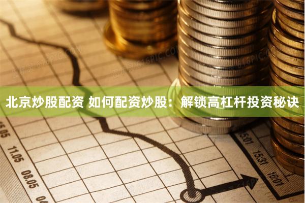 北京炒股配资 如何配资炒股：解锁高杠杆投资秘诀