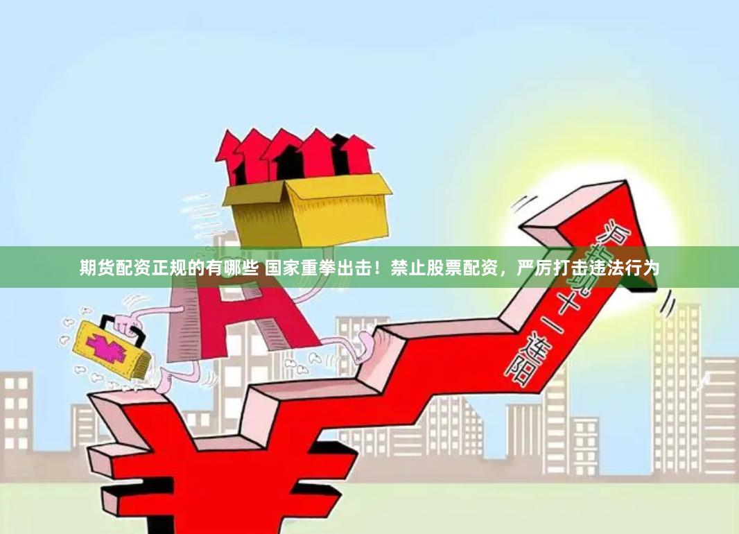 期货配资正规的有哪些 国家重拳出击！禁止股票配资，严厉打击违法行为
