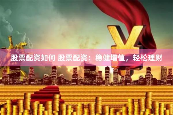 股票配资如何 股票配资：稳健增值，轻松理财